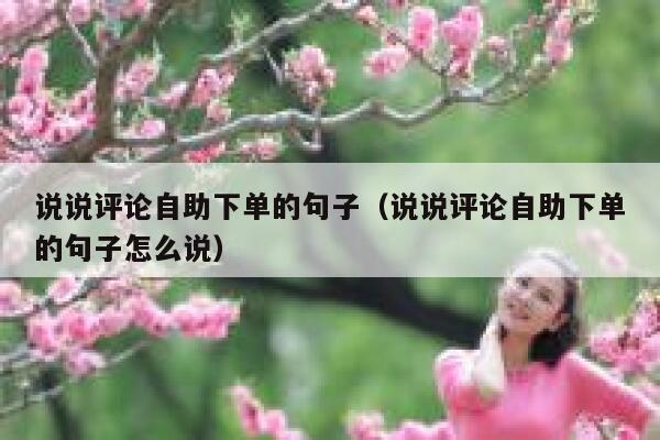 说说评论自助下单的句子（说说评论自助下单的句子怎么说） 第1张