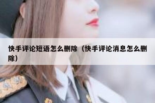 快手评论短语怎么删除（快手评论消息怎么删除） 第1张