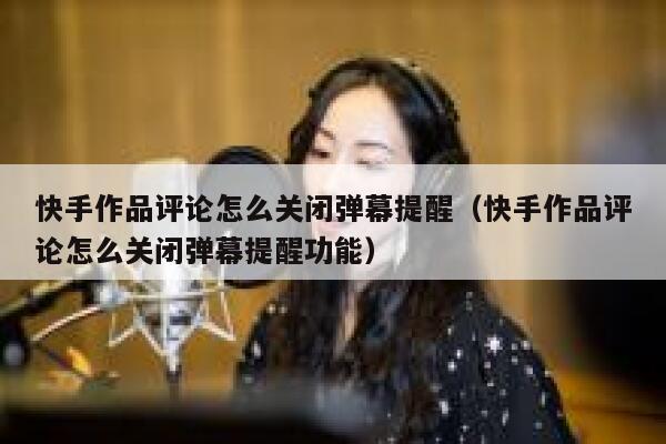 快手作品评论怎么关闭弹幕提醒（快手作品评论怎么关闭弹幕提醒功能） 第1张