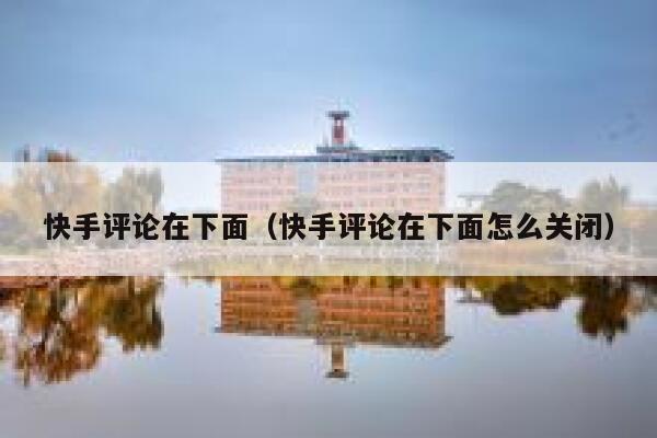快手评论在下面（快手评论在下面怎么关闭） 第1张