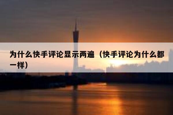 为什么快手评论显示两遍（快手评论为什么都一样） 第1张