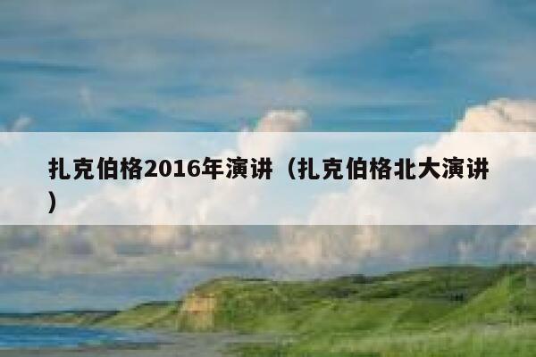 扎克伯格2016年演讲（扎克伯格北大演讲） 第1张