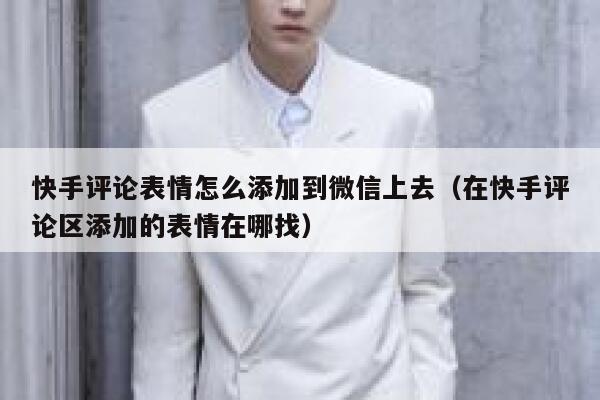 快手评论表情怎么添加到微信上去（在快手评论区添加的表情在哪找） 第1张