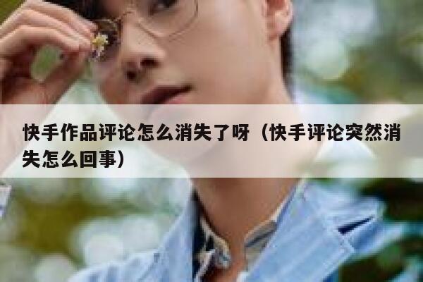 快手作品评论怎么消失了呀（快手评论突然消失怎么回事） 第1张
