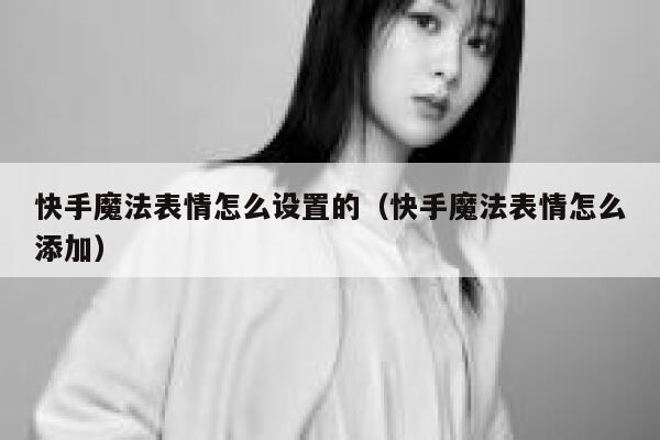 快手魔法表情怎么设置的（快手魔法表情怎么添加） 第1张