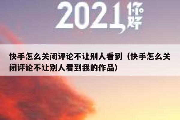 快手怎么关闭评论不让别人看到（快手怎么关闭评论不让别人看到我的作品） 第1张