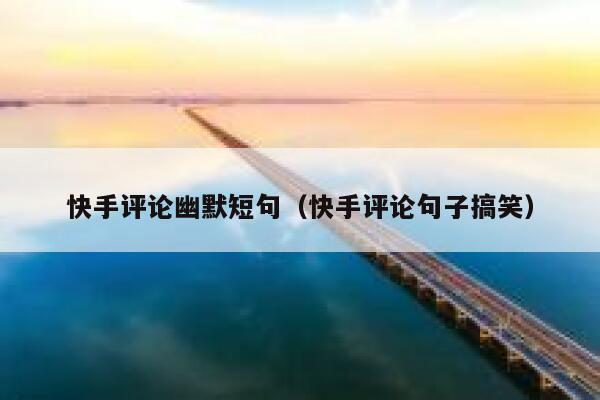 快手评论幽默短句（快手评论句子搞笑） 第1张