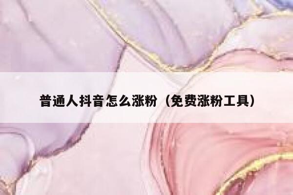 普通人抖音怎么涨粉（免费涨粉工具） 第1张