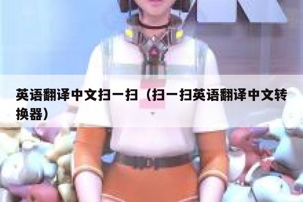 英语翻译中文扫一扫（扫一扫英语翻译中文转换器） 第1张