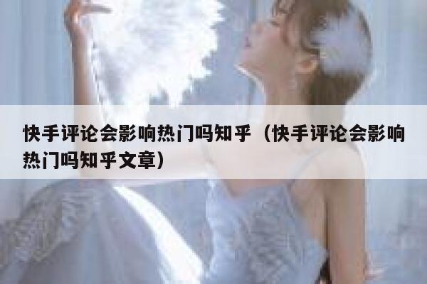 快手评论会影响热门吗知乎（快手评论会影响热门吗知乎文章） 第1张