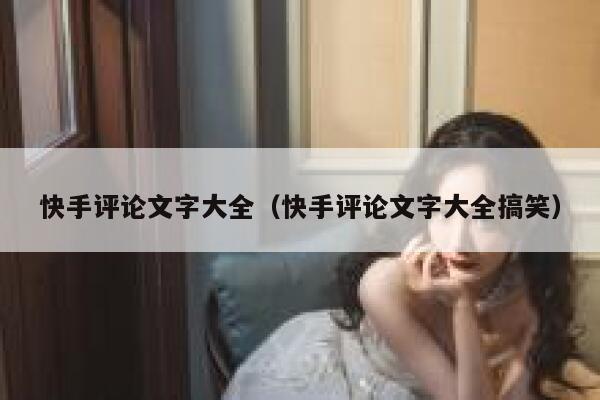 快手评论文字大全（快手评论文字大全搞笑） 第1张