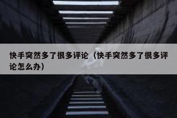 快手突然多了很多评论（快手突然多了很多评论怎么办） 第1张