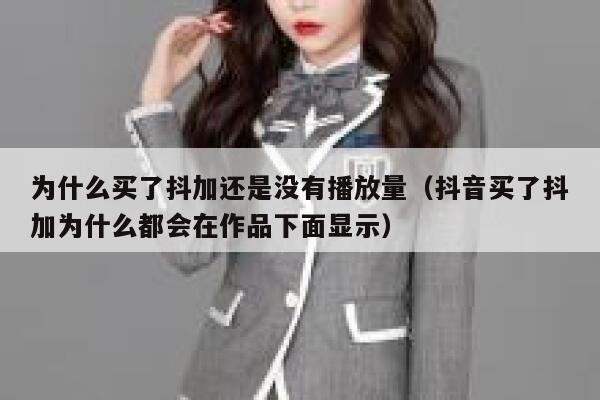 为什么买了抖加还是没有播放量（抖音买了抖加为什么都会在作品下面显示） 第1张