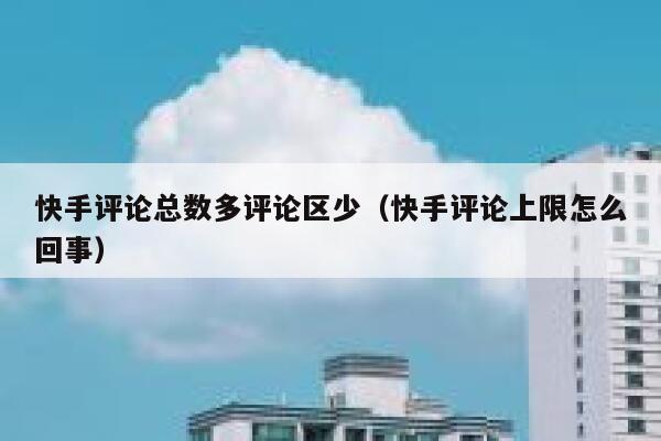 快手评论总数多评论区少（快手评论上限怎么回事） 第1张