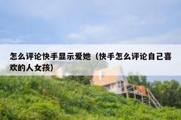 怎么评论快手显示爱她（快手怎么评论自己喜欢的人女孩） 第1张
