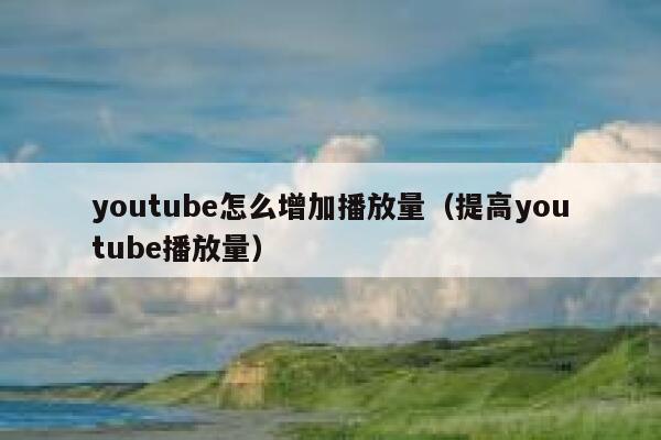 youtube怎么增加播放量（提高youtube播放量） 第1张