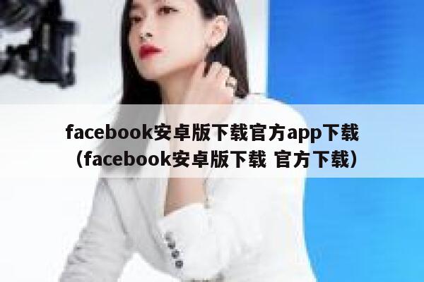 facebook安卓版下载官方app下载（facebook安卓版下载 官方下载） 第1张