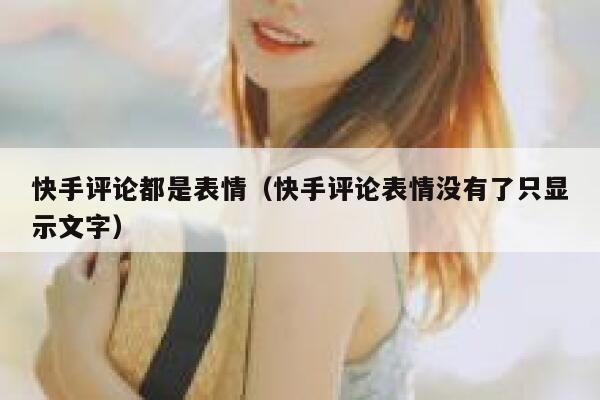 快手评论都是表情（快手评论表情没有了只显示文字） 第1张