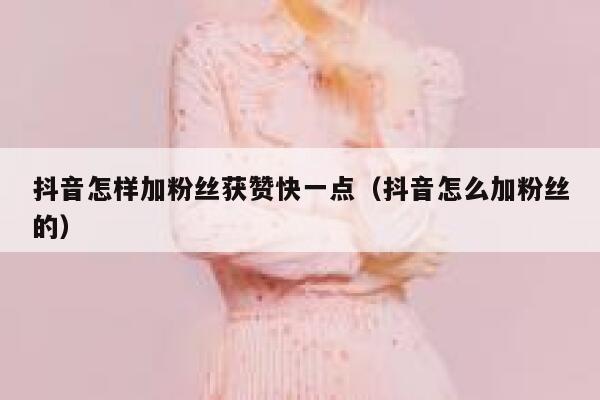 抖音怎样加粉丝获赞快一点（抖音怎么加粉丝的） 第1张
