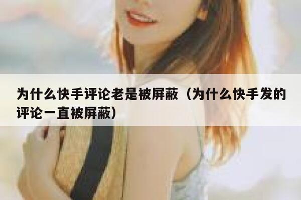 为什么快手评论老是被屏蔽（为什么快手发的评论一直被屏蔽） 第1张