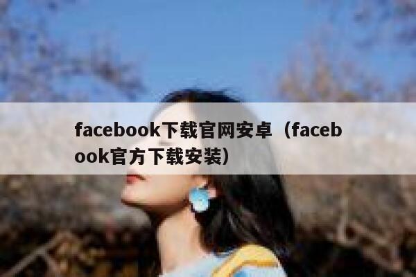 facebook下载官网安卓（facebook官方下载安装） 第1张