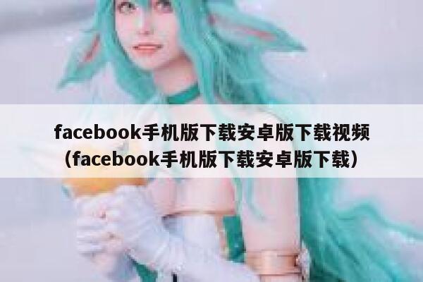 facebook手机版下载安卓版下载视频（facebook手机版下载安卓版下载） 第1张