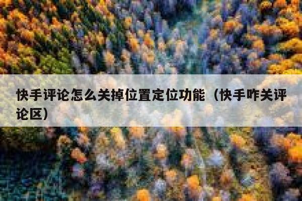 快手评论怎么关掉位置定位功能（快手咋关评论区） 第1张