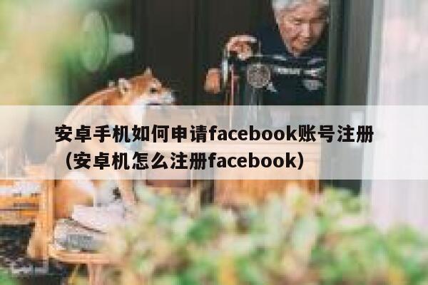安卓手机如何申请facebook账号注册（安卓机怎么注册facebook） 第1张