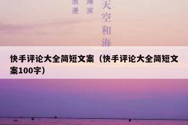快手评论大全简短文案（快手评论大全简短文案100字） 第1张