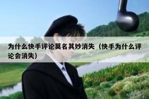 为什么快手评论莫名其妙消失（快手为什么评论会消失） 第1张