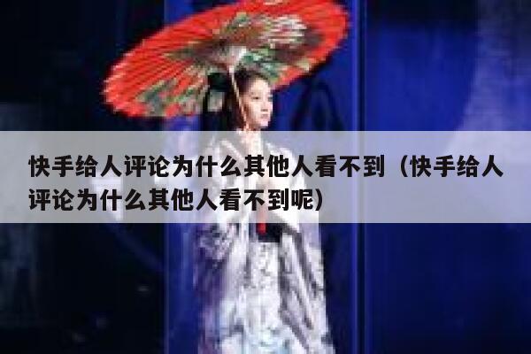快手给人评论为什么其他人看不到（快手给人评论为什么其他人看不到呢） 第1张