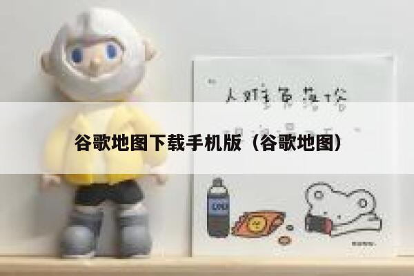 谷歌地图下载手机版（谷歌地图） 第1张