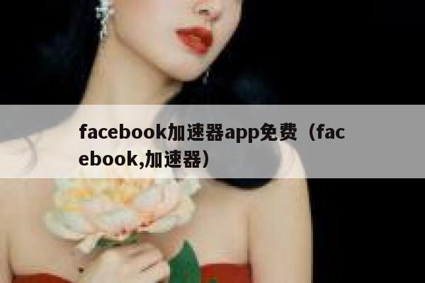 facebook加速器app免费（facebook,加速器） 第1张