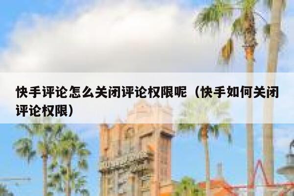 快手评论怎么关闭评论权限呢（快手如何关闭评论权限） 第1张