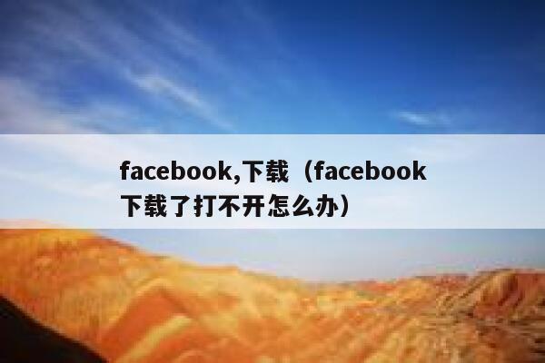 facebook,下载（facebook下载了打不开怎么办） 第1张