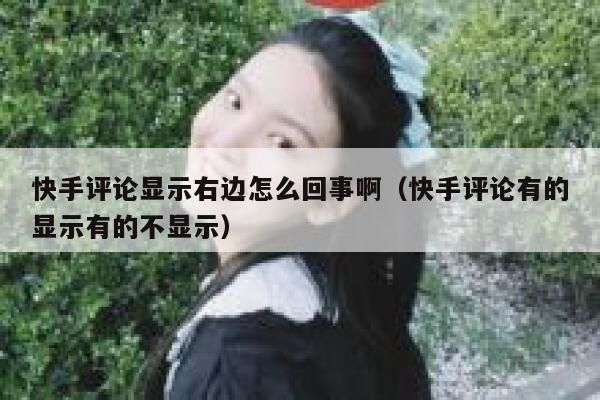 快手评论显示右边怎么回事啊（快手评论有的显示有的不显示） 第1张
