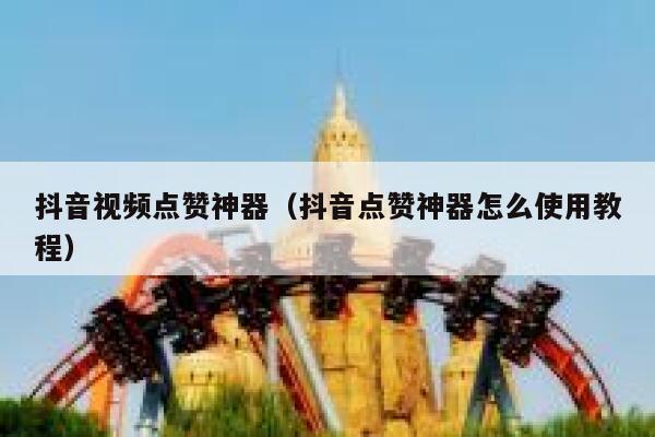 抖音视频点赞神器（抖音点赞神器怎么使用教程） 第1张