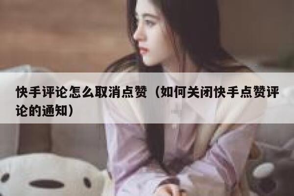 快手评论怎么取消点赞（如何关闭快手点赞评论的通知） 第1张