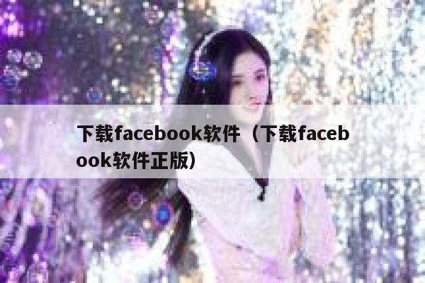 下载facebook软件（下载facebook软件正版） 第1张