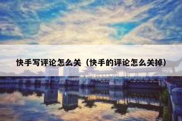 快手写评论怎么关（快手的评论怎么关掉） 第1张