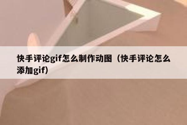 快手评论gif怎么制作动图（快手评论怎么添加gif） 第1张