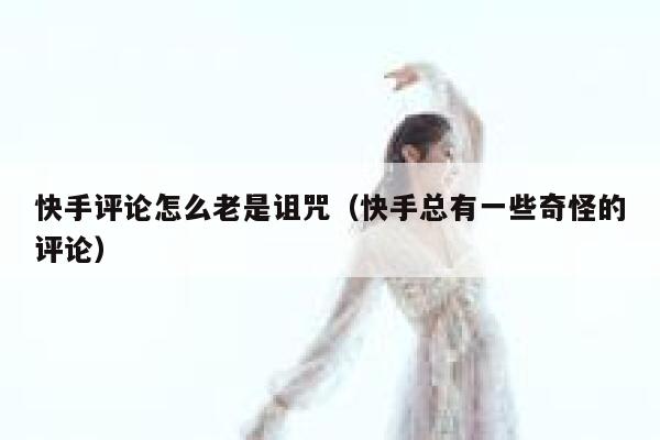 快手评论怎么老是诅咒（快手总有一些奇怪的评论） 第1张