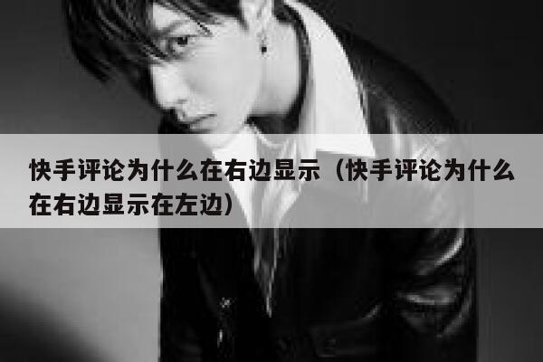 快手评论为什么在右边显示（快手评论为什么在右边显示在左边） 第1张