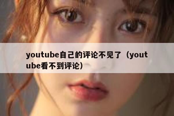 youtube自己的评论不见了（youtube看不到评论） 第1张