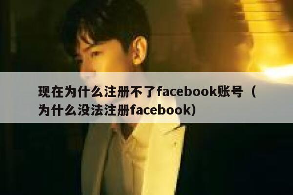现在为什么注册不了facebook账号（为什么没法注册facebook） 第1张