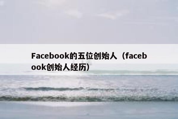 Facebook的五位创始人（facebook创始人经历） 第1张