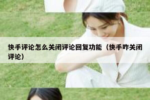 快手评论怎么关闭评论回复功能（快手咋关闭评论） 第1张