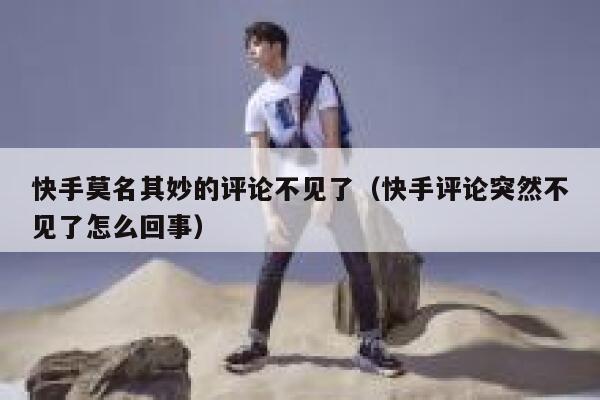 快手莫名其妙的评论不见了（快手评论突然不见了怎么回事） 第1张