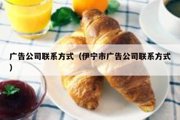 广告公司联系方式（伊宁市广告公司联系方式） 第1张