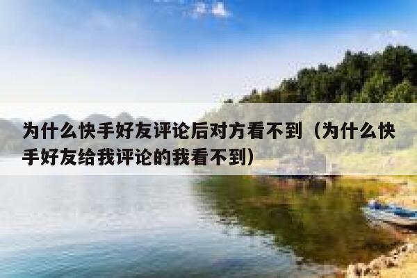 为什么快手好友评论后对方看不到（为什么快手好友给我评论的我看不到） 第1张